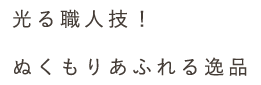 光る職人技！ぬくもりあふれる逸品