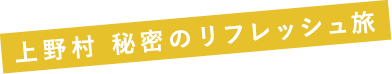 上野村 秘密のリフレッシュ旅