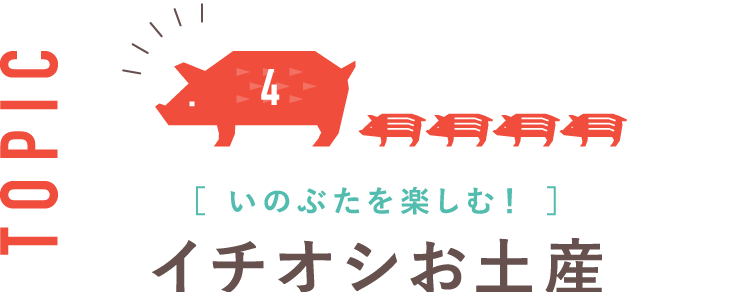 4：いのぶたを楽しむ！　イチオシお土産