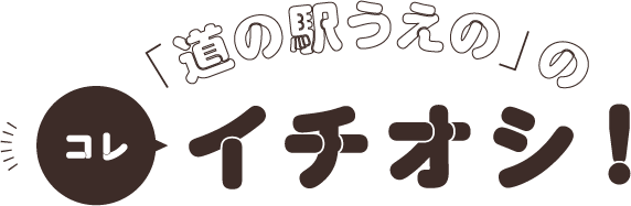 「道の駅うえの」のコレ イチオシ！