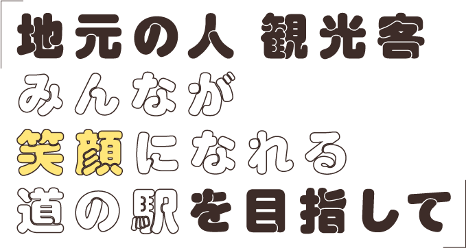 地元の人 観光客みんなが笑顔になれる道の駅を目指して